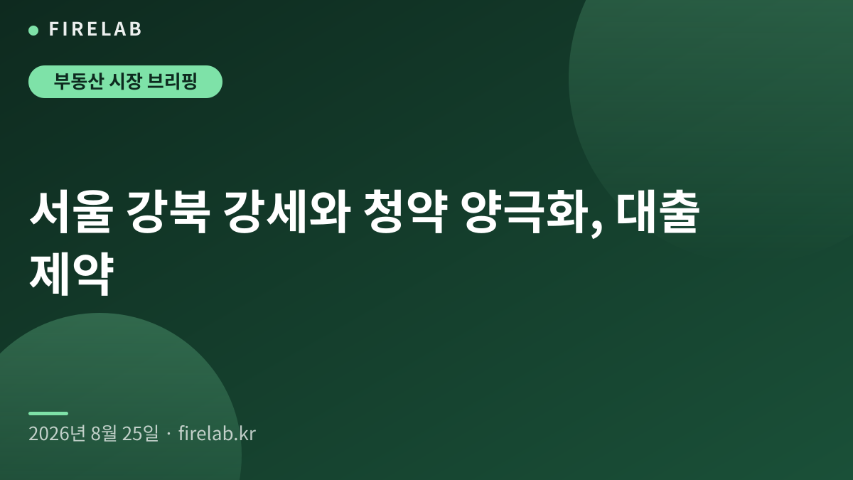 서울 강북 강세와 청약 양극화, 대출 제약