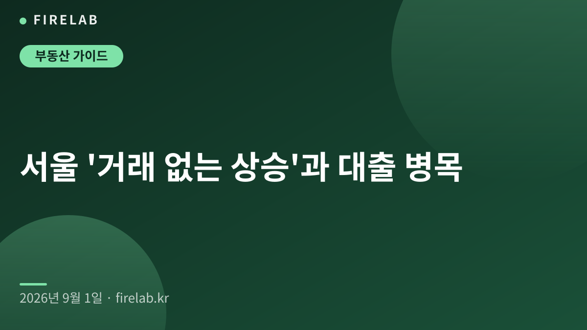 서울 거래 감소와 ‘거래 없는 상승’ 장세