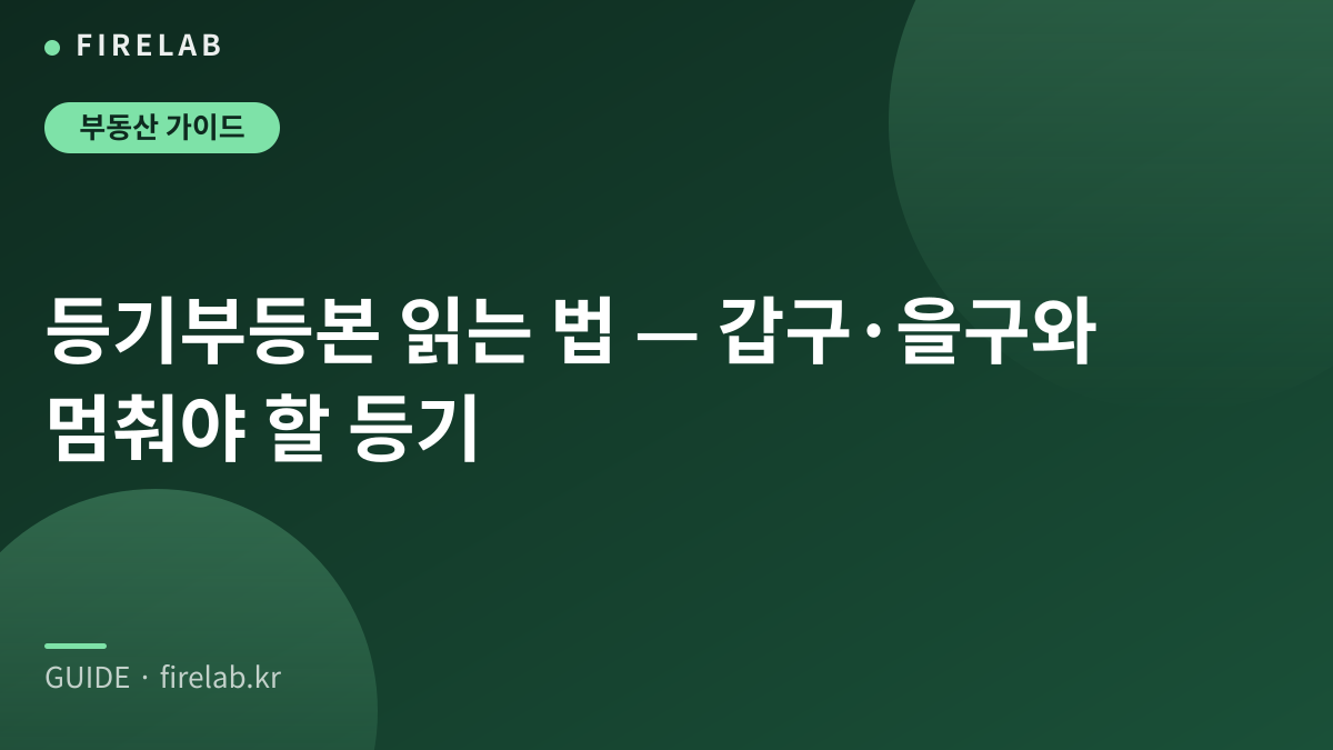 등기부등본 읽는 법 — 갑구·을구와 멈춰야 할 등기